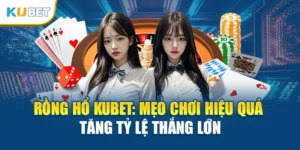 Rồng Hổ Kubet: Mẹo Chơi Hiệu Quả Tăng Tỷ Lệ Thắng Lớn