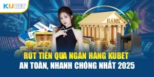 Rút Tiền Qua Ngân Hàng Kubet An Toàn, Nhanh Chóng Chất 2025