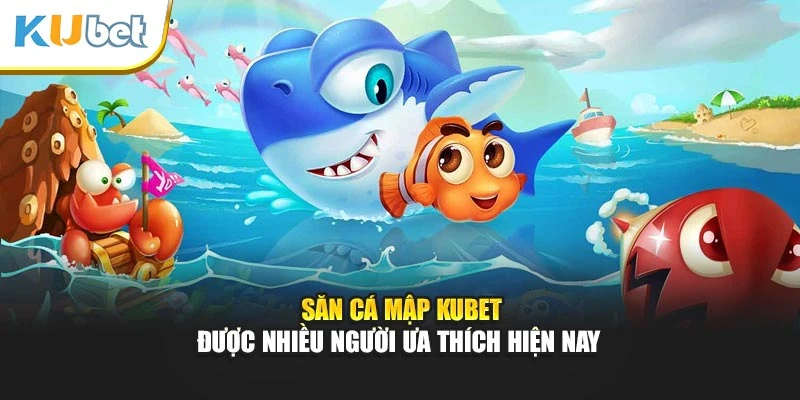 Săn cá mập Kubet được nhiều người ưa thích hiện nay