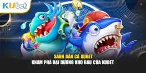 Sảnh Bắn Cá Kubet - Khám Phá Đại Dương Kho Báu Của Kubet