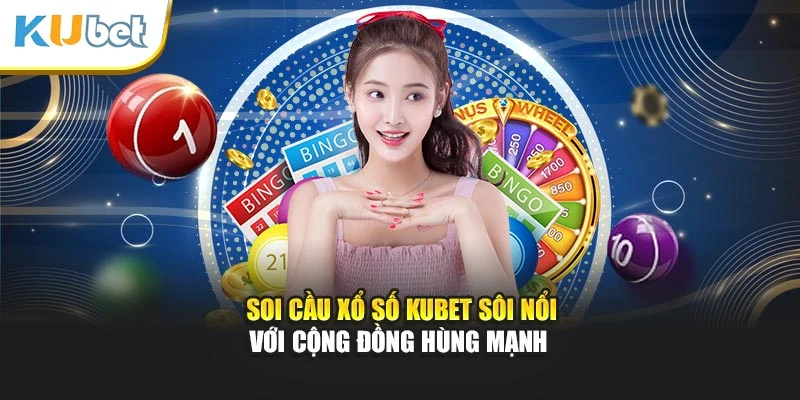 Soi cầu xổ số Kubet sôi nổi với cộng đồng hùng mạnh
