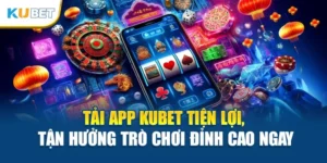 Tải App Kubet Tiện Lợi, Tận Hưởng Trò Chơi Đỉnh Cao Ngay