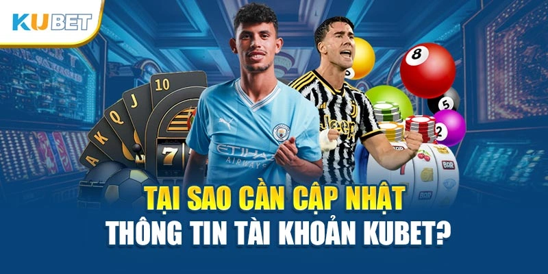 Tại sao cần cập nhật thông tin tài khoản Kubet