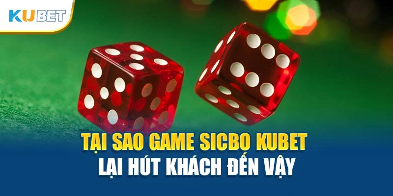 Tại sao game Sicbo Kubet lại hút khách đến vậy