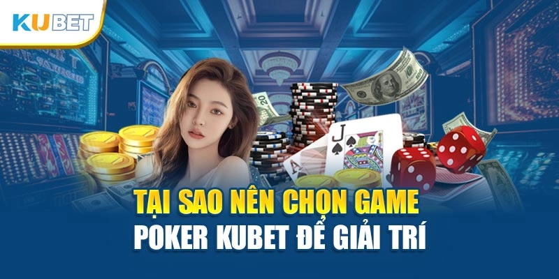 Tại sao nên chọn game Poker Kubet để giải trí