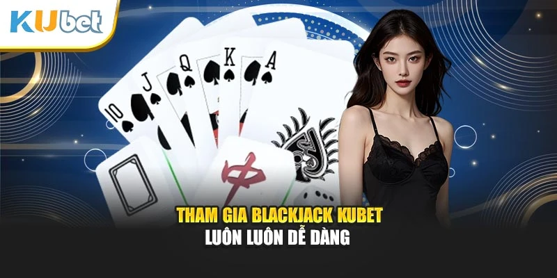 Tham gia Blackjack Kubet luôn luôn dễ dàng