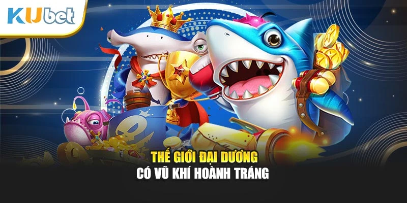 Thế giới đại dương có vũ khí hoành tráng