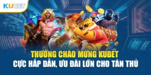 Thưởng Chào Mừng Kubet Cực Hấp Dẫn, Ưu Đãi Lớn Cho Tân Thủ