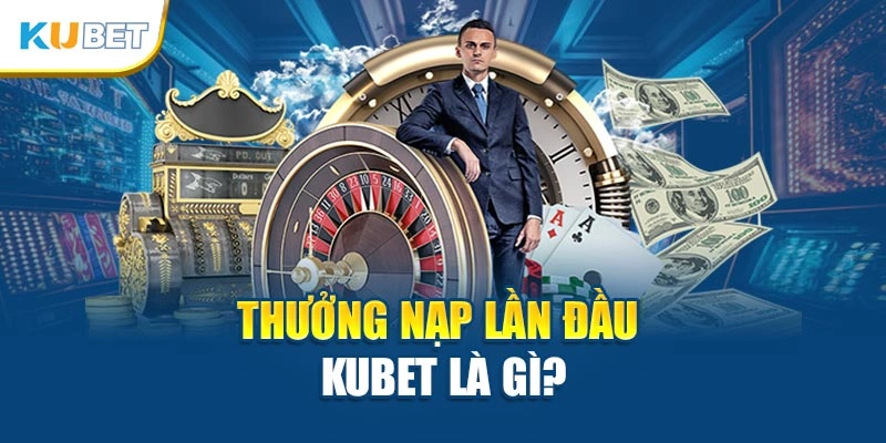 Thưởng nạp lần đầu Kubet là gì