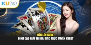 Tiến Lên Kubet - Đỉnh Cao Giải Trí Bài Bạc Trực Tuyến Kubet