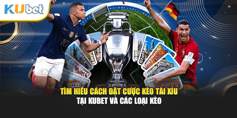 Tìm hiểu cách đặt cược kèo tài xỉu Kubet và các loại kèo