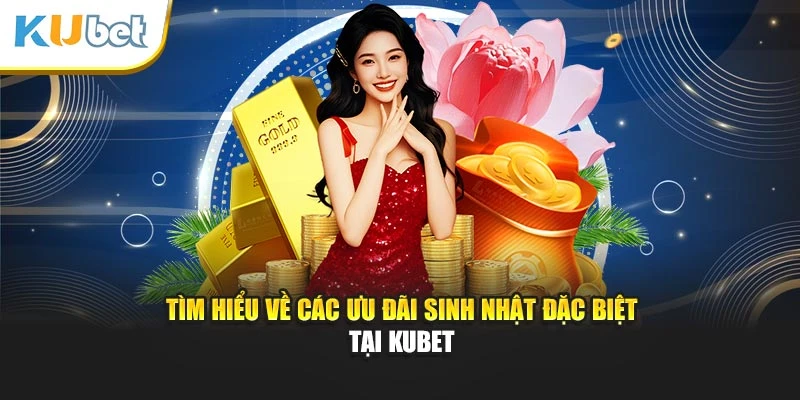 Tìm hiểu về các ưu đãi sinh nhật đặc biệt tại Kubet