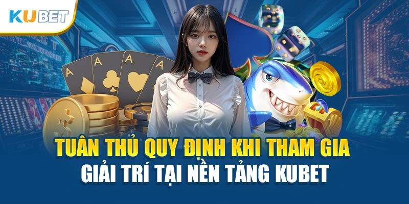 Tuân thủ quy định khi tham gia giải trí tại nền tảng Kubet