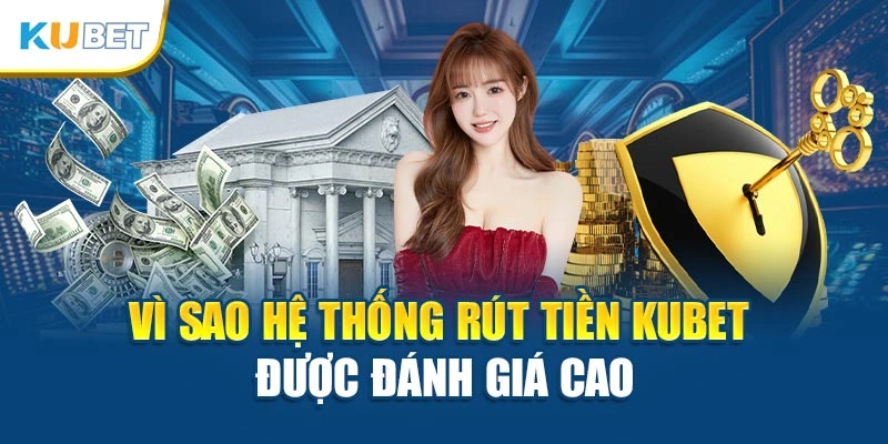 Vì sao hệ thống rút tiền Kubet được đánh giá cao