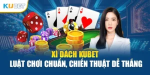 Xì Dách Kubet – Luật Chơi Chuẩn, Chiến Thuật Dễ Thắng