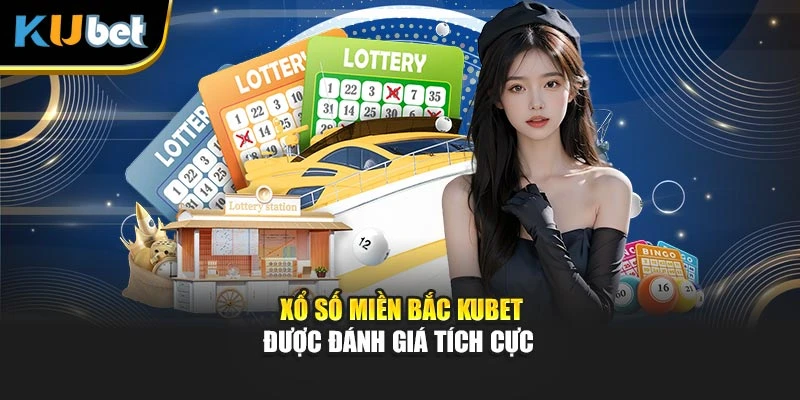 Xổ số miền Bắc Kubet được đánh giá tích cực
