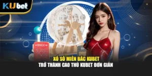 Xổ Số Miền Bắc Kubet - Trở Thành Cao Thủ Kubet Đơn Giản