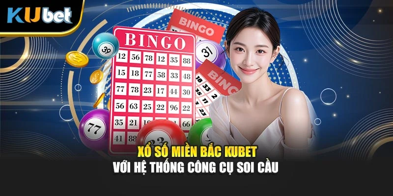 Xổ số miền Bắc Kubet với hệ thống công cụ soi cầu