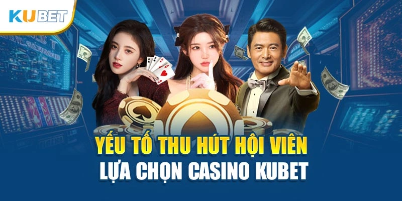 Yếu tố thu hút hội viên lựa chọn casino Kubet